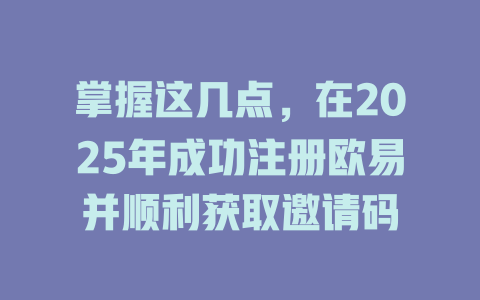 掌握这几点，在2025年成功注册欧易并顺利获取邀请码 一