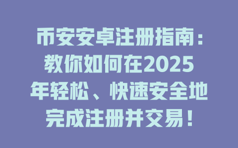 币安安卓注册指南:教你如何在2025年轻松、快速安全地完成注册并交易! 一