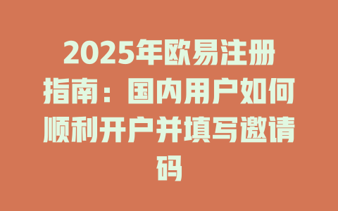 2025年欧易注册指南:国内用户如何顺利开户并填写邀请码 一