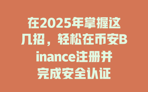 在2025年掌握这几招,轻松在币安Binance注册并完成安全认证 一
