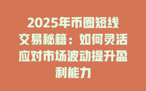 2025年币圈短线交易秘籍：如何灵活应对市场波动提升盈利能力 一