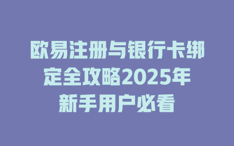 欧易注册与银行卡绑定全攻略2025年新手用户必看 一