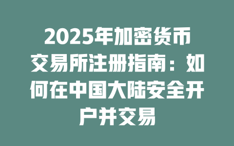 2025年加密货币交易所注册指南：如何在中国大陆安全开户并交易 一