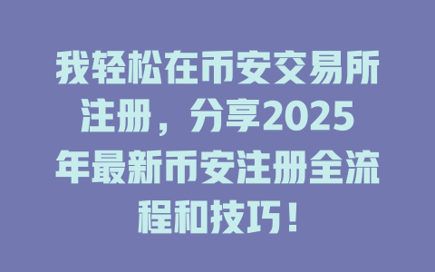 我轻松在币安交易所注册,分享2025年最新币安注册全流程和技巧! 一