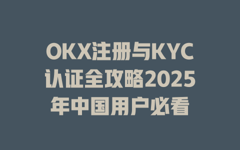 OKX注册与KYC认证全攻略2025年中国用户必看 一