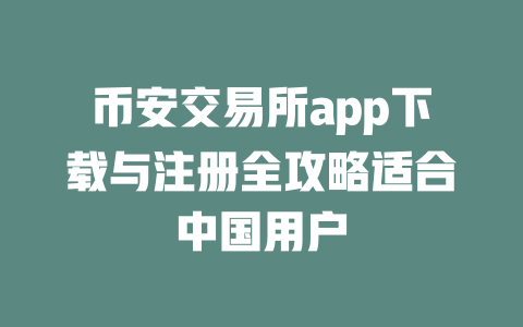 币安交易所app下载与注册全攻略适合中国用户 一