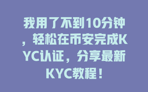 我用了不到10分钟，轻松在币安完成KYC认证，分享最新KYC教程！ 一