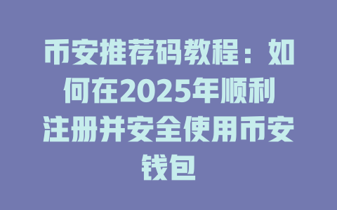 币安推荐码教程：如何在2025年顺利注册并安全使用币安钱包 一