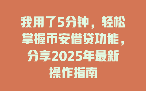 我用了5分钟,轻松掌握币安借贷功能,分享2025年最新操作指南 一
