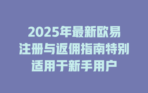 2025年最新欧易注册与返佣指南特别适用于新手用户 一