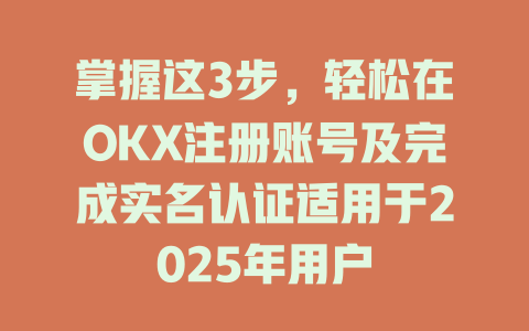 掌握这3步，轻松在OKX注册账号及完成实名认证适用于2025年用户 一