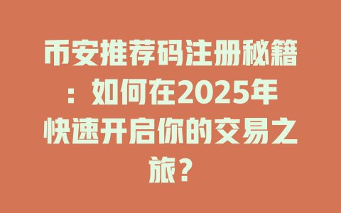 币安推荐码注册秘籍:如何在2025年快速开启你的交易之旅? 一