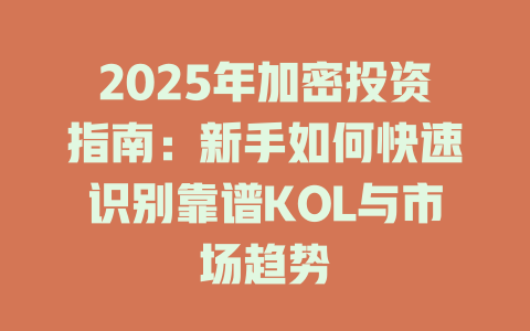 2025年加密投资指南:新手如何快速识别靠谱KOL与市场趋势 一