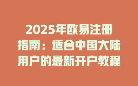 2025年欧易注册指南:适合中国大陆用户的最新开户教程 一