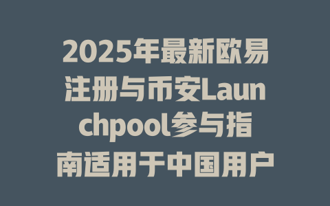 2025年最新欧易注册与币安Launchpool参与指南适用于中国用户 一