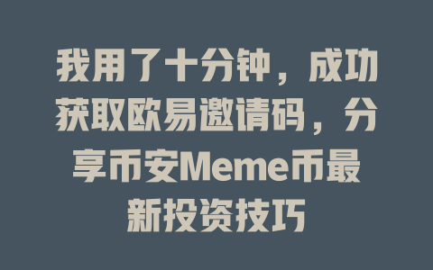 我用了十分钟，成功获取欧易邀请码，分享币安Meme币最新投资技巧 一
