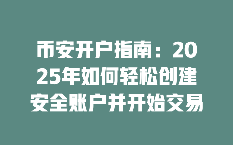 币安开户指南:2025年如何轻松创建安全账户并开始交易 一