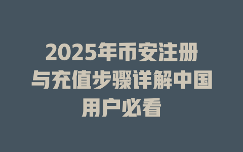2025年币安注册与充值步骤详解中国用户必看 一
