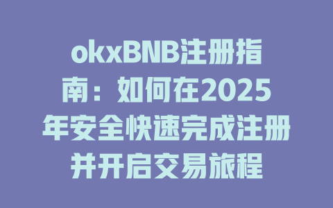 okxBNB注册指南：如何在2025年安全快速完成注册并开启交易旅程 一
