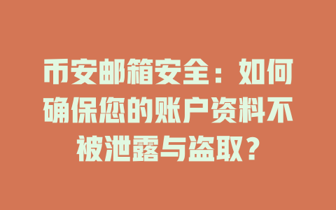 币安邮箱安全:如何确保您的账户资料不被泄露与盗取? 一