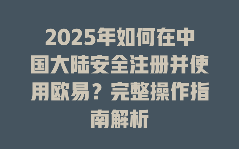 2025年如何在中国大陆安全注册并使用欧易？完整操作指南解析 一