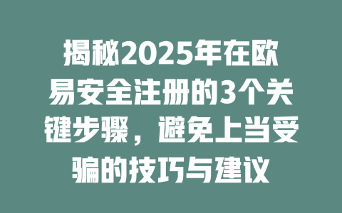 揭秘2025年在欧易安全注册的3个关键步骤,避免上当受骗的技巧与建议 一