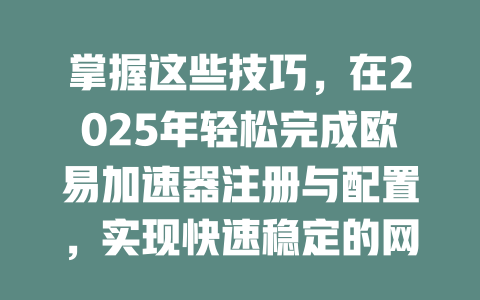 掌握这些技巧,在2025年轻松完成欧易加速器注册与配置,实现快速稳定的网络体验 一