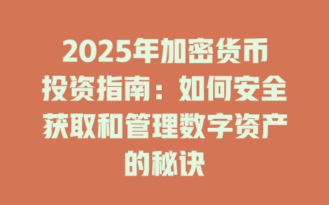 2025年加密货币投资指南：如何安全获取和管理数字资产的秘诀 一