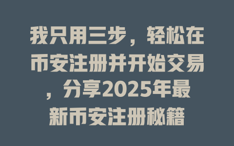 我只用三步,轻松在币安注册并开始交易,分享2025年最新币安注册秘籍 一
