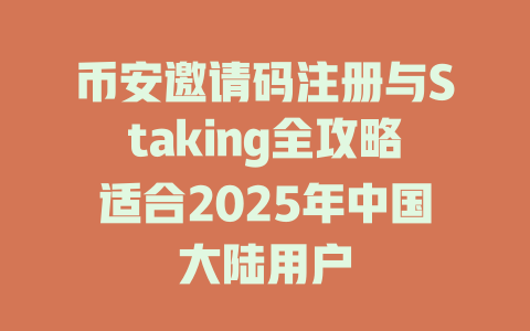 币安邀请码注册与Staking全攻略适合2025年中国大陆用户 一