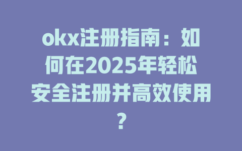 okx注册指南:如何在2025年轻松安全注册并高效使用? 一
