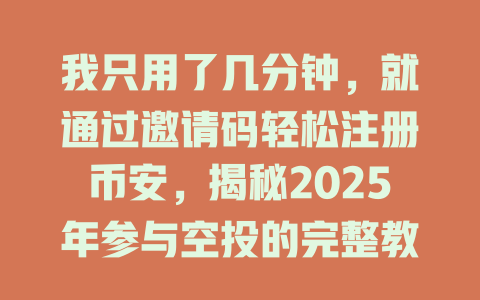 我只用了几分钟，就通过邀请码轻松注册币安，揭秘2025年参与空投的完整教程！ 一