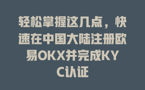 轻松掌握这几点，快速在中国大陆注册欧易OKX并完成KYC认证 一