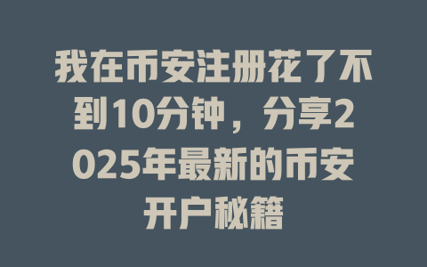 我在币安注册花了不到10分钟,分享2025年最新的币安开户秘籍 一
