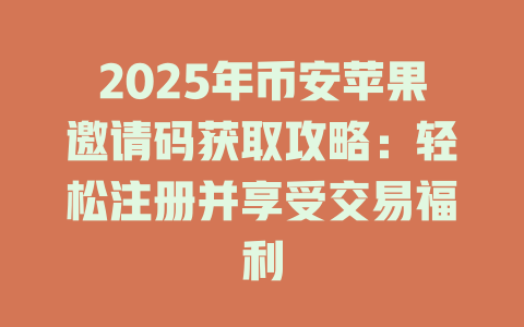 2025年币安苹果邀请码获取攻略：轻松注册并享受交易福利 一