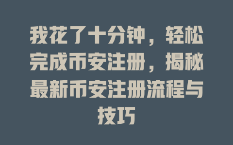 我花了十分钟,轻松完成币安注册,揭秘最新币安注册流程与技巧 一