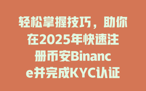 轻松掌握技巧,助你在2025年快速注册币安Binance并完成KYC认证的成功秘诀 一
