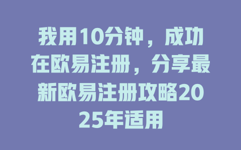 我用10分钟，成功在欧易注册，分享最新欧易注册攻略2025年适用 一