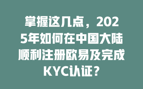 掌握这几点,2025年如何在中国大陆顺利注册欧易及完成KYC认证? 一
