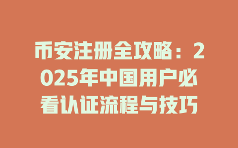 币安注册全攻略：2025年中国用户必看认证流程与技巧 一
