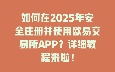 如何在2025年安全注册并使用欧易交易所APP？详细教程来啦！ 一