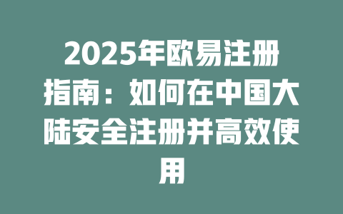 2025年欧易注册指南：如何在中国大陆安全注册并高效使用 一