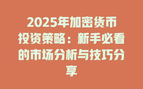 2025年加密货币投资策略：新手必看的市场分析与技巧分享 一