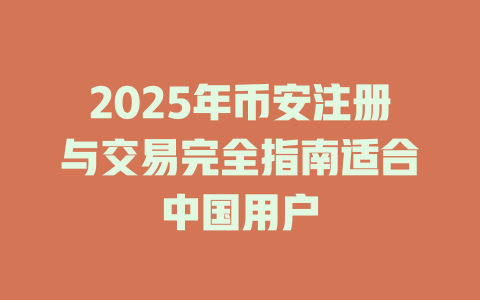 2025年币安注册与交易完全指南适合中国用户 一
