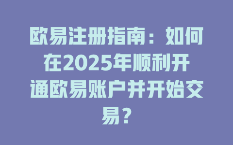 欧易注册指南：如何在2025年顺利开通欧易账户并开始交易？ 一