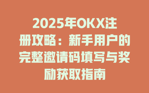 2025年OKX注册攻略:新手用户的完整邀请码填写与奖励获取指南 一