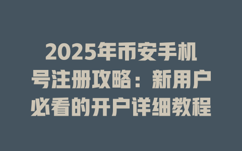 2025年币安手机号注册攻略：新用户必看的开户详细教程 一