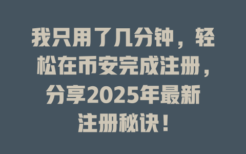 我只用了几分钟，轻松在币安完成注册，分享2025年最新注册秘诀！ 一