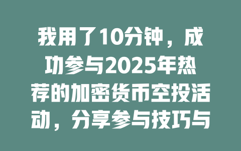 我用了10分钟，成功参与2025年热荐的加密货币空投活动，分享参与技巧与心得 一