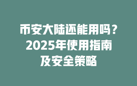 币安大陆还能用吗？2025年使用指南及安全策略 一